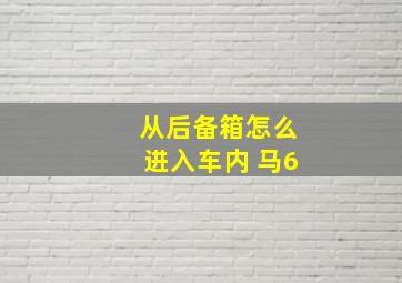 从后备箱怎么进入车内 马6